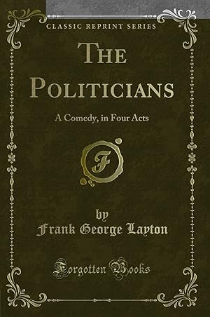Bild des Verkufers fr The Politicians: A Comedy, in Four Acts (Classic Reprint) zum Verkauf von Forgotten Books