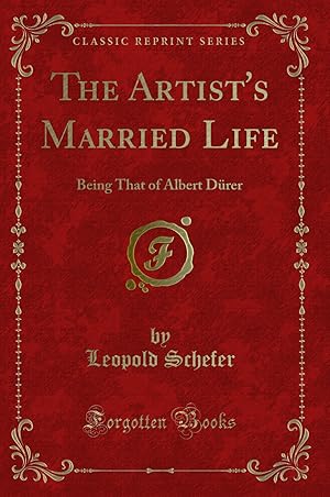 Image du vendeur pour The Artist's Married Life: Being That of Albert Dürer (Classic Reprint) mis en vente par Forgotten Books