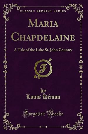 Bild des Verkufers fr Maria Chapdelaine: A Tale of the Lake St. John Country (Classic Reprint) zum Verkauf von Forgotten Books