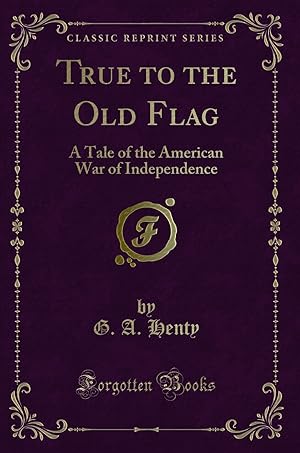 Imagen del vendedor de True to the Old Flag: A Tale of the American War of Independence a la venta por Forgotten Books