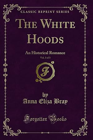 Bild des Verkufers fr The White Hoods, Vol. 3 of 3: An Historical Romance (Classic Reprint) zum Verkauf von Forgotten Books