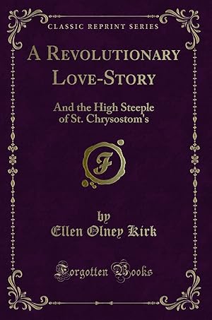 Imagen del vendedor de A Revolutionary Love-Story: And the High Steeple of St. Chrysostom's a la venta por Forgotten Books