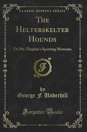 Bild des Verkufers fr The Helterskelter Hounds: Or Mr. Flopkin's Sporting Memoirs (Classic Reprint) zum Verkauf von Forgotten Books