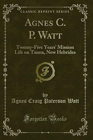 Bild des Verkufers fr Agnes C. P. Watt: Twenty-Five Years' Mission Life on Tanna, New Hebrides zum Verkauf von Forgotten Books