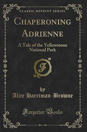 Immagine del venditore per Chaperoning Adrienne: A Tale of the Yellowstone National Park (Classic Reprint) venduto da Forgotten Books