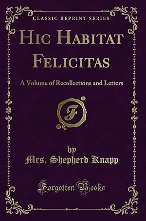 Imagen del vendedor de Hic Habitat Felicitas: A Volume of Recollections and Letters (Classic Reprint) a la venta por Forgotten Books