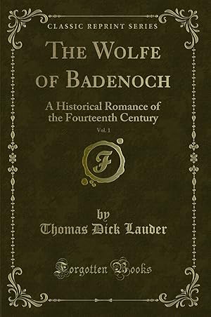 Imagen del vendedor de The Wolfe of Badenoch, Vol. 1: A Historical Romance of the Fourteenth Century a la venta por Forgotten Books