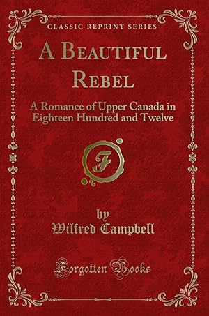 Imagen del vendedor de A Beautiful Rebel: A Romance of Upper Canada in Eighteen Hundred and Twelve a la venta por Forgotten Books