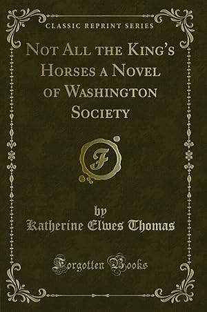 Imagen del vendedor de Not All the King's Horses a Novel of Washington Society (Classic Reprint) a la venta por Forgotten Books