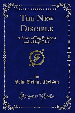 Bild des Verkufers fr The New Disciple: A Story of Big Business and a High Ideal (Classic Reprint) zum Verkauf von Forgotten Books