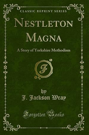 Imagen del vendedor de Nestleton Magna: A Story of Yorkshire Methodism (Classic Reprint) a la venta por Forgotten Books