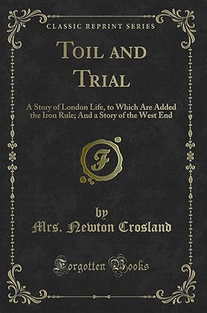 Imagen del vendedor de Toil and Trial: A Story of London Life, to Which Are Added the Iron Rule a la venta por Forgotten Books