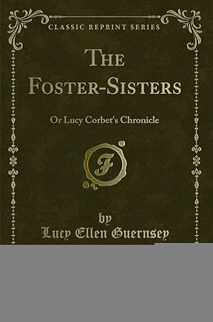 Seller image for The Foster-Sisters: Or Lucy Corbet's Chronicle (Classic Reprint) for sale by Forgotten Books
