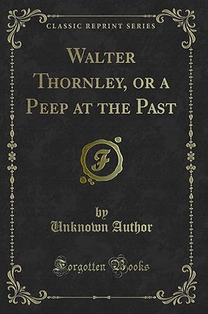 Bild des Verkufers fr Walter Thornley, or a Peep at the Past (Classic Reprint) zum Verkauf von Forgotten Books