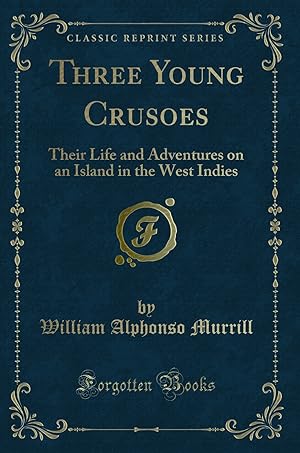 Imagen del vendedor de Three Young Crusoes: Their Life and Adventures on an Island in the West Indies a la venta por Forgotten Books