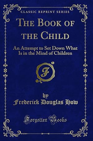 Image du vendeur pour The Book of the Child: An Attempt to Set Down What Is in the Mind of Children mis en vente par Forgotten Books