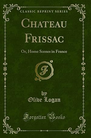Image du vendeur pour Chateau Frissac: Or, Home Scenes in France (Classic Reprint) mis en vente par Forgotten Books
