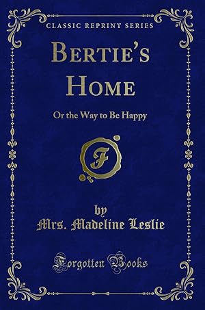 Seller image for Bertie's Home: Or the Way to Be Happy (Classic Reprint) for sale by Forgotten Books