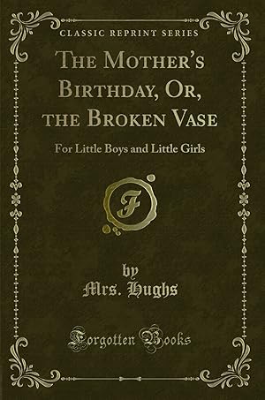 Immagine del venditore per The Mother's Birthday, Or, the Broken Vase: For Little Boys and Little Girls venduto da Forgotten Books