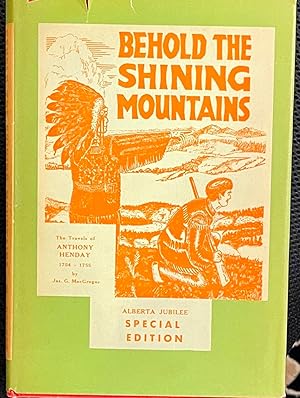 Behold the Shining Mountains. Being an Account of the Travels of Anthony Henday, 1754-55. The Fir...