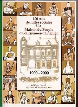 100 ans de luttes sociales à la Maison du Peuple d'Ecaussinnes-d'Enghien. 1900-2000