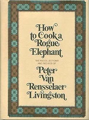 Imagen del vendedor de How To Cook A Rogue Elephant : The Recipes and Recollections of PeterVan Rensselaer Livingston a la venta por cookbookjj