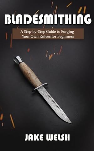Seller image for Bladesmithing : A Step-by-Step Guide to Forging Your Own Knives for Beginners for sale by AHA-BUCH GmbH