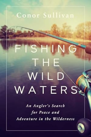 Bild des Verkufers fr Fishing the Wild Waters : An Angler's Search for Peace and Adventure in the Wilderness zum Verkauf von GreatBookPrices