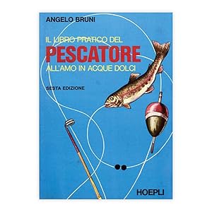 Angelo Bruni - Il Libro pratico del pescatore all'amo in acque dolci