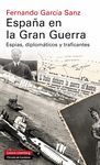 ESPAÑA EN LA GRAN GUERRA - ESPÍAS, DIPLOMÁTICOS Y TRAFICANTES