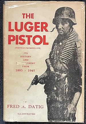 The Luger Pistol: (Pistole Parabellum) Its History and Development From 1893 - 1945