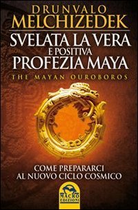 Svelata la vera e positiva profezia maya. The mayan Ouroboros. Come prepararsi al nuovo ciclo cos...