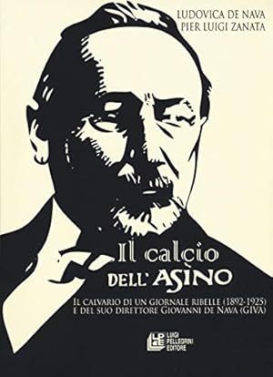 Il calcio dell'Asino. Il calvario di un giornale ribelle (1892-1925) e del suo direttore Giovanni...