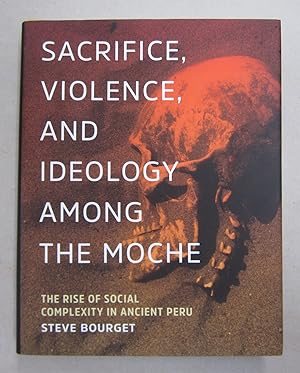 Sacrifice, Violence, and Ideology Among the Moche; The Rise of Social Complexity in Ancient Peru