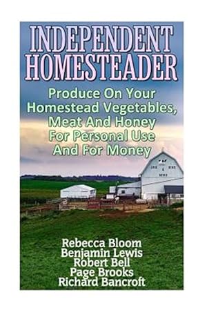 Seller image for Independent Homesteader : Produce on Your Homestead Vegetables, Meat and Honey for Personal Use and for Money for sale by GreatBookPrices