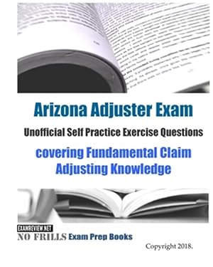 Seller image for Arizona Adjuster Exam Unofficial Self Practice Exercise Questions : Covering Fundamental Claim Adjusting Knowledge for sale by GreatBookPrices