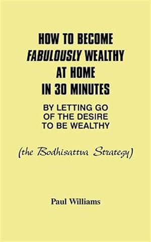 Imagen del vendedor de How to Become Fabulously Wealthy at Home in 30 Minutes by Letting Go of the Desire to Be Wealthy : The Bodhisattva Strategy a la venta por GreatBookPrices