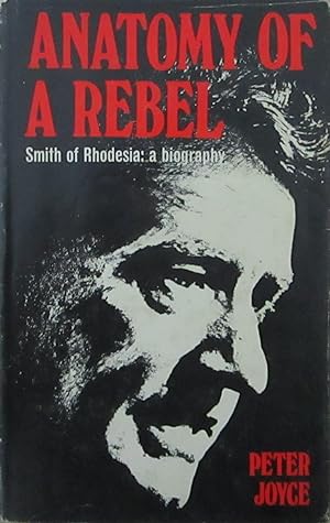 Anatomy of A Rebel:Smith of Rhodesia: A Biography