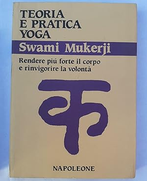 Teoria e pratica yoga. Rendere piu' forte il corpo e rinvigorire la volonta'