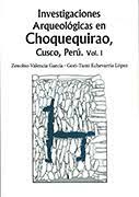 INVESTIGACIONES ARQUEOLÓGICAS EN CHOQUEQUIRAO, CUSCO, PERÚ. VOL. 1