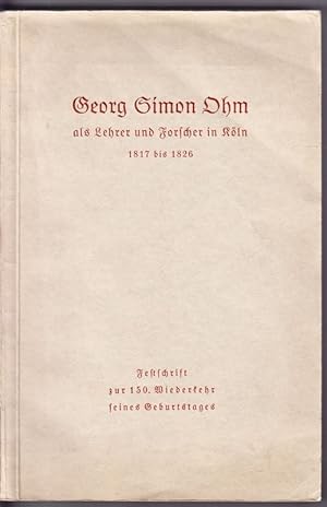 Georg Simon Ohm als Lehrer und Forscher in Köln 1817 bis 1826. Festschrift zur 150. Wiederkehr s....