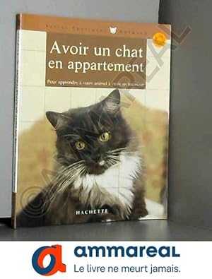 Seller image for Avoir un chat en appartement : Bien le comprendre et bien le soigner, les conseils d'un expert pour votre animal favori for sale by Ammareal