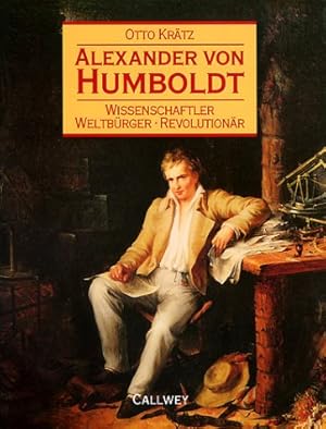 Alexander von Humboldt : Wissenschaftler - Weltbürger - Revolutionär. Otto Krätz. Unter Mitarb. v...