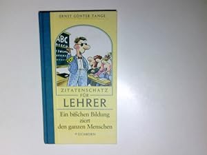 Zitatenschatz für Lehrer : ein bisschen Bildung ziert den ganzen Menschen. Ernst Günter Tange. Il...