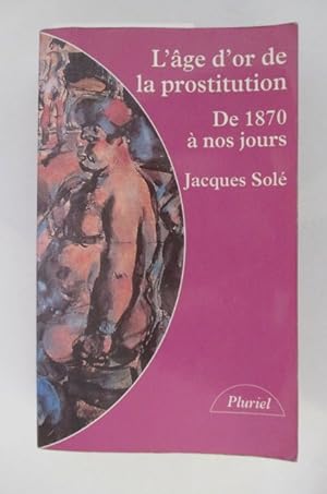 Image du vendeur pour L'AGE D'OR DE LA PROSTITUTION DE 1870 A NOS JOURS mis en vente par Librairie du Levant