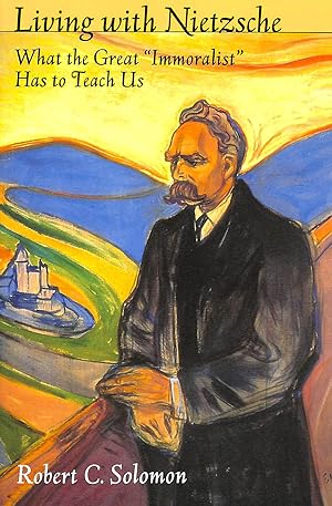 Living with Nietzsche: What the Great "Immoralist" Has to Teach Us