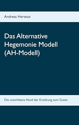Seller image for Das Alternative Hegemonie Modell (AH-Modell): Die unsichtbare Hand der Erziehung for sale by Die Buchgeister