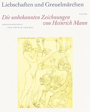 Liebschaften und Greuelmärchen . Die unbekannten Zeichnungen von Heinrich Mann