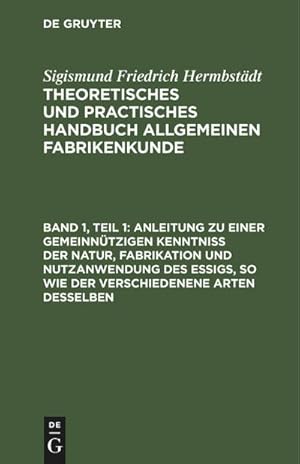 Bild des Verkufers fr Anleitung zu einer gemeinntzigen Kenntni der Natur, Fabrikation und Nutzanwendung des Essigs, so wie der verschiedenene Arten desselben : fur Essigfabrikanten, Landwirthe und burgerliche Haushaltungen, die sich ihren Bedarf an Essig selbst verfertigen wollen zum Verkauf von AHA-BUCH GmbH