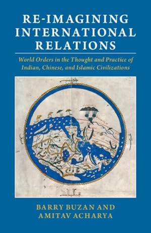 Seller image for Re-Imagining International Relations : World Orders in the Thought and Practice of Indian, Chinese, and Islamic Civilizations for sale by GreatBookPrices
